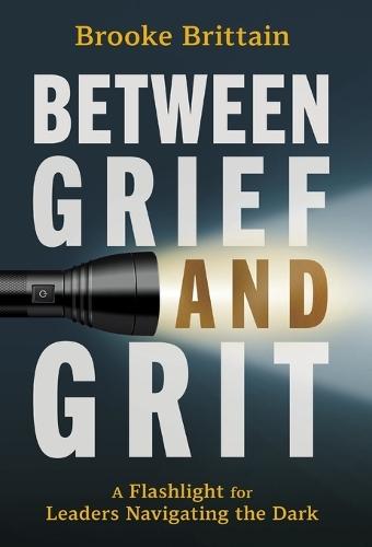 Between Grief and Grit: A Flashlight for Leaders Navigating the Dark