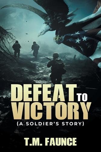 Defeat To Victory: (A Soldier's Story)