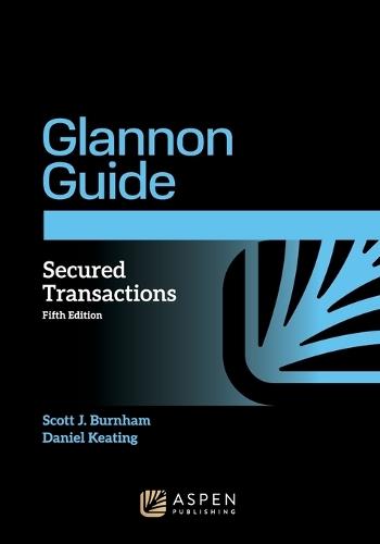 Glannon Guide to Secured Transactions: Learning Secured Transactions Through Multiple-Choice Questions and Analysis
