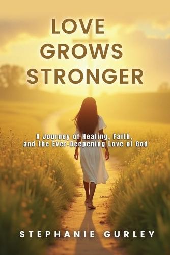 Love Grows Stronger: A Journey of Healing, Faith, and the Ever-Deepening Love of God
