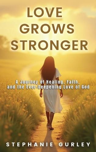 Love Grows Stronger: A Journey of Healing, Faith, and the Ever-Deepening Love of God