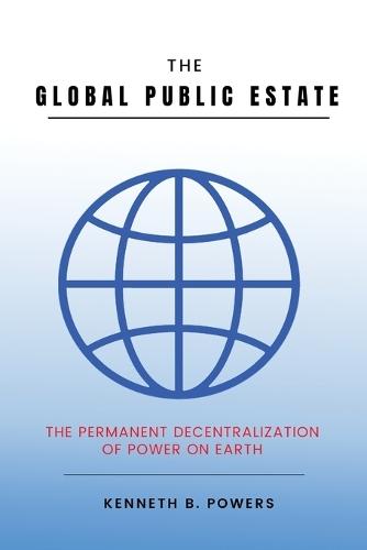 The Global Public Estate: The Permanent Decentralization of Power on Earth