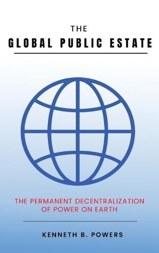 The Global Public Estate: The Permanent Decentralization of Power on Earth