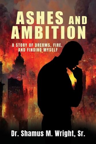Ashes and Ambition: A Story of Dreams, Fire, and Finding Myself
