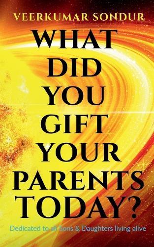 What Did You Gift Your Parents Today?: Dedicated to All Sons and Daughters living alive
