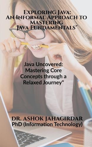 Exploring Java: An Informal Approach to Mastering Java Fundamentals"" Java Uncovered: Mastering Core Concepts through a Relaxed Journey
