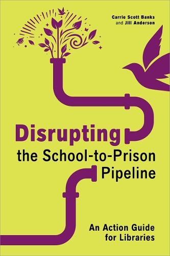 Disrupting the School-to-Prison Pipeline: An Action Guide for Libraries