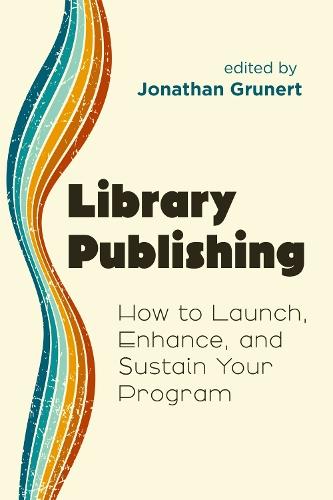 Library Publishing: How to Launch, Enhance, and Sustain Your Program