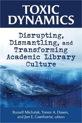 Toxic Dynamics: Disrupting, Dismantling, and Transforming Academic Library Culture