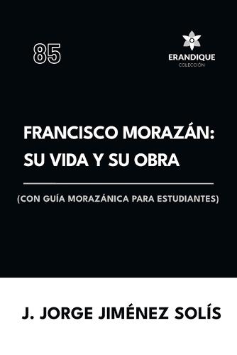 Francisco Morazán: su vida y obra (con guía morazánica para estudiantes)