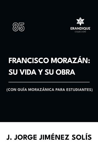 Francisco Morazán: su vida y obra (con guía morazánica para estudiantes)