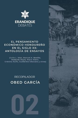 El pensamiento económico hondureño en el siglo XX: Antología de ensayos (Julio L. Díaz, Manuel A. Bonilla, Medardo Mejía, Mario Rietti, Cristina Nufio, Guillermo Chocano y otros)