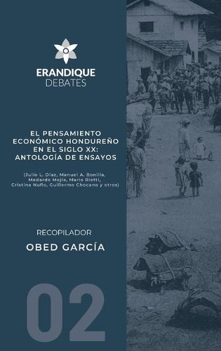 El pensamiento económico hondureño en el siglo XX: Antología de ensayos (Julio L. Díaz, Manuel A. Bonilla, Medardo Mejía, Mario Rietti, Cristina Nufio, Guillermo Chocano y otros)