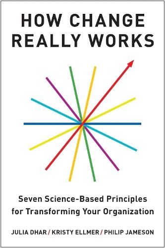 How Change Really Works: Seven Science-Based Principles for Transforming Your Organization
