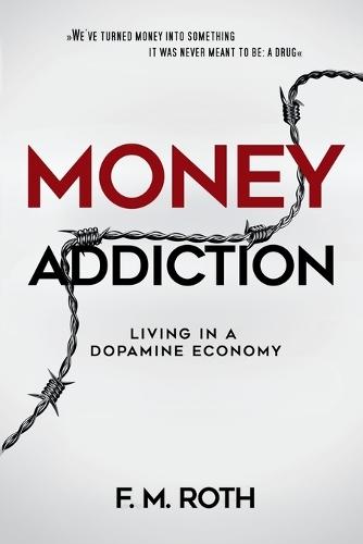Money Addiction: Living in a Dopamine Economy: The Truth About Why More Money Never Feels Like Enough