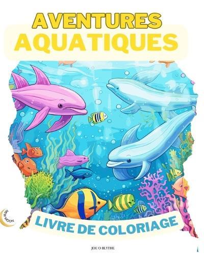 Aventures Aquatiques LIVRE DE COLORAGE: Plongez dans l'imagination: 50 scènes sous-marines enchanteresses