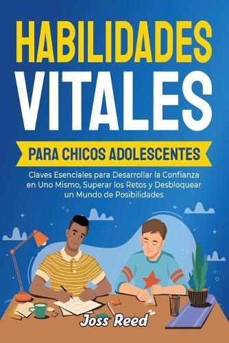 Habilidades vitales para chicos adolescents: Claves esenciales para desarrollar la confianza en uno mismo, superar los retos y desbloquear un mundo de posibilidades