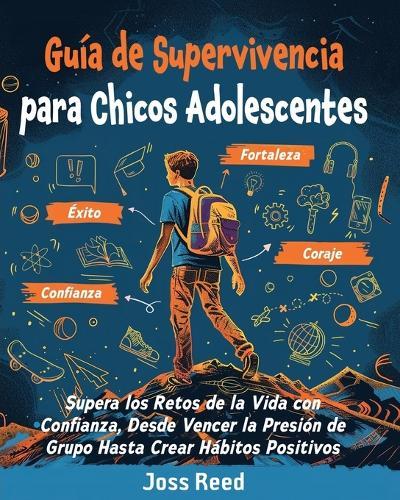 Guía de supervivencia para chicos adolescents: Supera los retos de la vida con confianza, desde vencer la presión de grupo hasta crear hábitos positivos