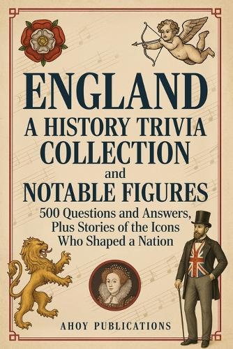 England: A History Trivia Collection and Notable Figures - 500 Questions and Answers, Plus Stories of the Icons Who Shaped a Nation