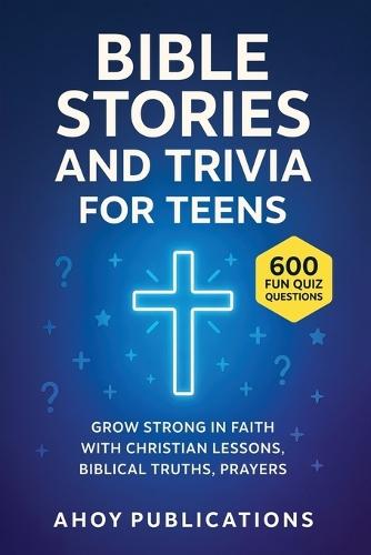 Bible Stories and Trivia for Teens: Grow Strong in Faith with Christian Lessons, Biblical Truths, Prayers, and 443 Fun Quiz Questions