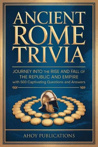 Ancient Rome Trivia: Journey into the Rise and Fall of the Republic and Empire with 500 Captivating Questions and Answers