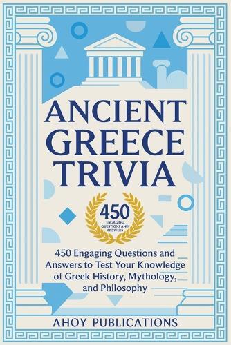 Ancient Greece Trivia: 450 Engaging Questions and Answers to Test Your Knowledge of Greek History, Mythology, and Philosophy