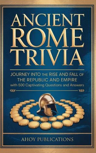 Ancient Rome Trivia: Journey into the Rise and Fall of the Republic and Empire with 500 Captivating Questions and Answers