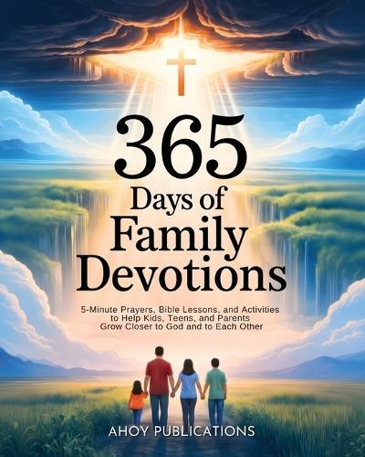 365 Days of Family Devotions: 5-Minute Prayers, Bible Lessons, and Activities to Help Kids, Teens, and Parents Grow Closer to God and to Each Other