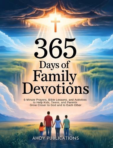 365 Days of Family Devotions: 5-Minute Prayers, Bible Lessons, and Activities to Help Kids, Teens, and Parents Grow Closer to God and to Each Other