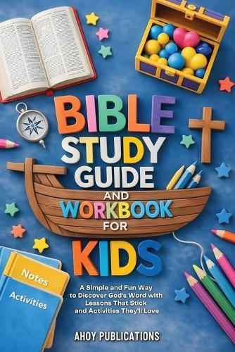 Bible Study Guide and Workbook for Kids: A Simple and Fun Way to Discover God's Word with Lessons That Stick and Activities They'll Love