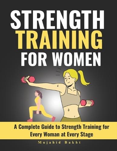Strength Training for Women: A Complete Guide to Strength Training for Every Woman at Every Stage