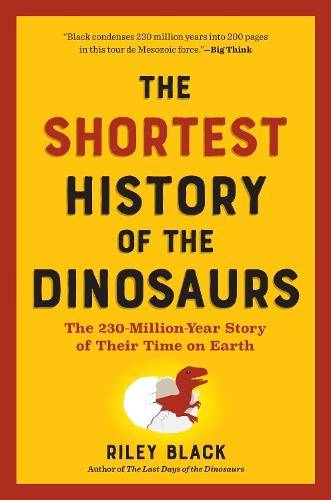 The Shortest History of the Dinosaurs: The 230-Million-Year Story of Their Time on Earth