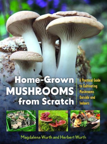 Home-Grown Mushrooms from Scratch: A Practical Guide to Cultivating Mushrooms Outside and Indoors
