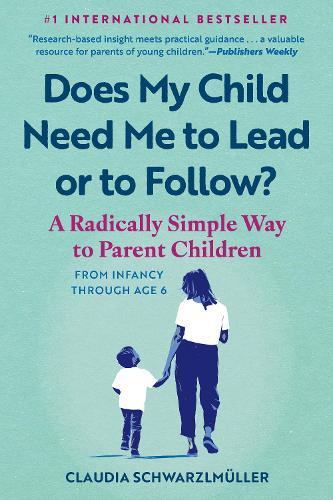 Does My Child Need Me to Lead or to Follow?: A Radically Simple Way to Parent Children from Infancy Through Age 6