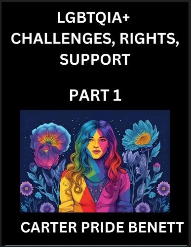 LGBTQIA+ Challenges, Rights, Support (Volume 1)- The Unseen Struggles, Pride and Triumphs of the LGBTQ Community, Navigating Identity, Romance, Love, and Justice for Beyond the Binary, Queer and Rainbow in a Divided World