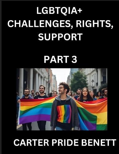 LGBTQIA+ Challenges, Rights, Support (Volume 3)- The Unseen Struggles, Pride and Triumphs of the LGBTQ Community, Navigating Identity, Romance, Love, and Justice for Beyond the Binary, Queer and Rainbow in a Divided World