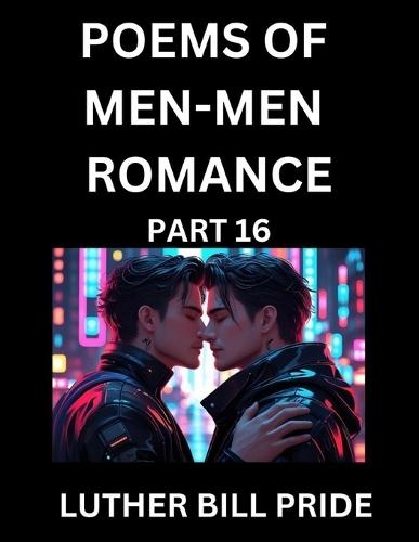 Men-Men Romance Poetry (Part 16)- Poems of MM Dating Relationship, Understanding Feelings of LGBTQ+ Love, Longing, Intimacy, Desire, and Sex Through Verse, Whispers of the Heart
