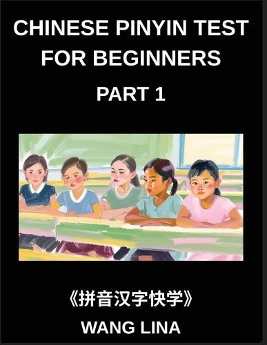 Chinese Pinyin Test for Beginners (Part 1)- Comprehensive HSK Mandarin Chinese Test Guide Rapid Mastery of Characters with Pinyin & English Translations, Beginner-Friendly Vocabulary, and Multiple-Choice Questions