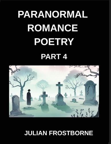 Paranormal Romance Poetry (Part 4)- Spellbound Souls and Crimson Kisses A Paranormal Romance Poetry Collection of Forbidden Passion Mystic Bonds and Everlasting Night