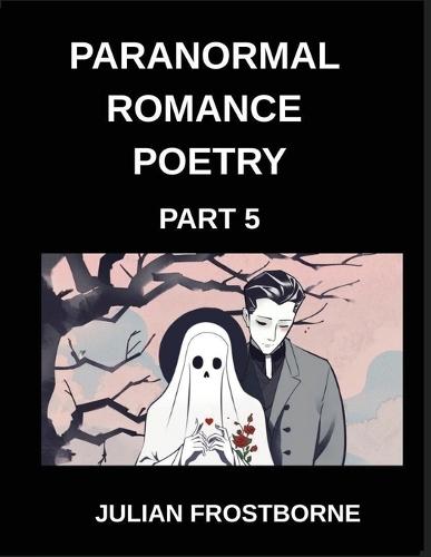 Paranormal Romance Poetry (Part 5)- Shadows and Silk A Paranormal Romance Poetry Anthology of Enchanted Lovers Ghostly Longing and Supernatural Destiny