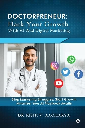 Doctorpreneur: Hack Your Growth with AI and Digital Marketing: Stop Marketing Struggles, Start Growth Miracles: Your AI Playbook Awaits.
