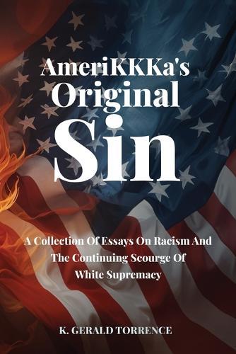 AmeriKKKa's Original Sin: A Collection of Essays on Racism and the Continuing Scourge of White Supremacy
