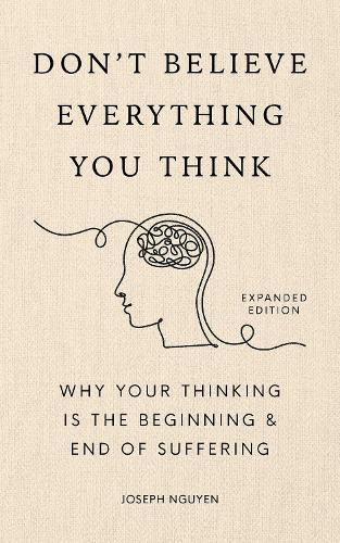 Don't Believe Everything You Think (Expanded Edition): Why Your Thinking Is The Beginning & End Of Suffering