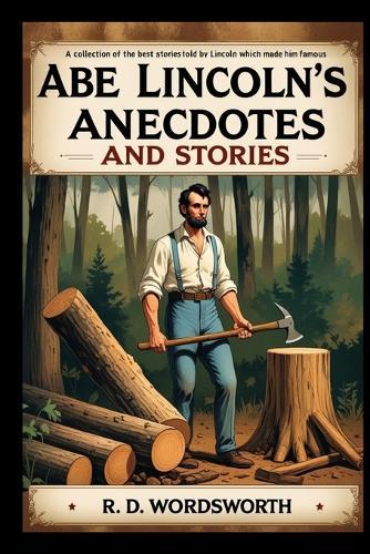 Abe Lincoln's Anecdotes and Stories: A Collection of the Best Stories Told by Lincoln Which Made Him Famous as America's Best Story Teller (Annotated)