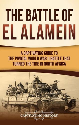 The Battle of El Alamein: A Captivating Guide to the Pivotal World War II Battle That Turned the Tide in North Africa
