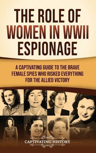 The Role of Women in WWII Espionage: A Captivating Guide to the Brave Female Spies Who Risked Everything for the Allied Victory