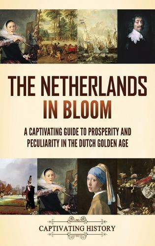 The Netherlands in Bloom: A Captivating Guide to Prosperity and Peculiarity in the Dutch Golden Age