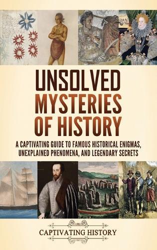 Unsolved Mysteries of History: A Captivating Guide to Famous Historical Enigmas, Unexplained Phenomena, and Legendary Secrets