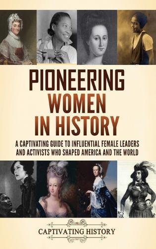 Pioneering Women in History: A Captivating Guide to Influential Female Leaders and Activists Who Shaped America and the World
