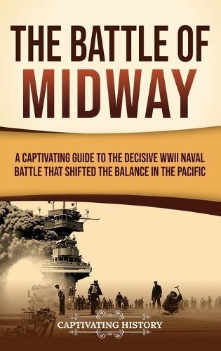 The Battle of Midway: A Captivating Guide to the Decisive WWII Naval Battle That Shifted the Balance in the Pacific